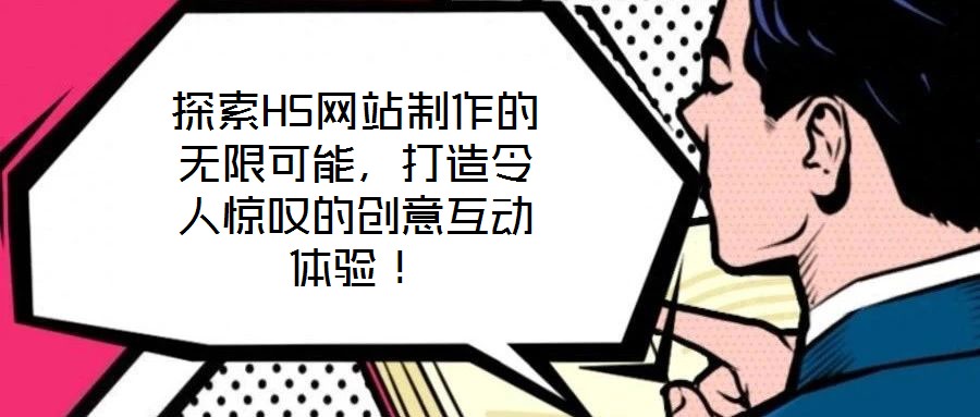 探索H5網(wǎng)站制作的無(wú)限可能，打造令人驚嘆的創(chuàng)意互動(dòng)體驗(yàn)！