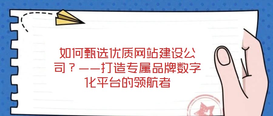 如何甄選優(yōu)質(zhì)網(wǎng)站建設(shè)公司？——打造專屬品牌數(shù)字化平臺(tái)的領(lǐng)航者