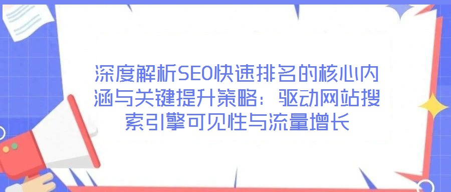 深度解析SEO快速排名的核心內(nèi)涵與關(guān)鍵提升策略：驅(qū)動(dòng)網(wǎng)站搜索引擎可見性與流量增長