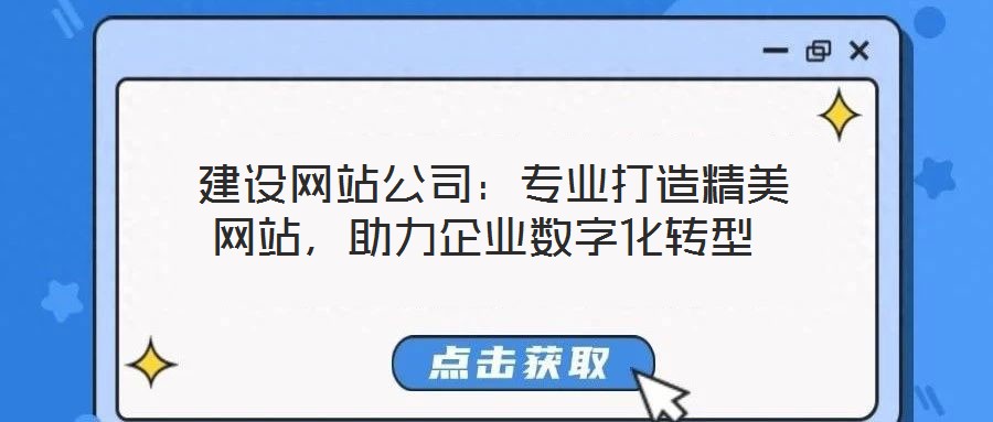  建設(shè)網(wǎng)站公司：專業(yè)打造精美網(wǎng)站，助力企業(yè)數(shù)字化轉(zhuǎn)型
