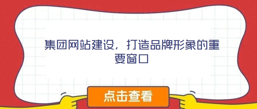 集團(tuán)網(wǎng)站建設(shè)，打造品牌形象的重要窗口