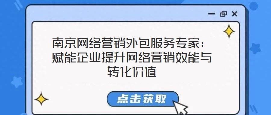 南京網(wǎng)絡營銷外包服務專家：賦能企業(yè)提升網(wǎng)絡營銷效能與轉(zhuǎn)化價值
