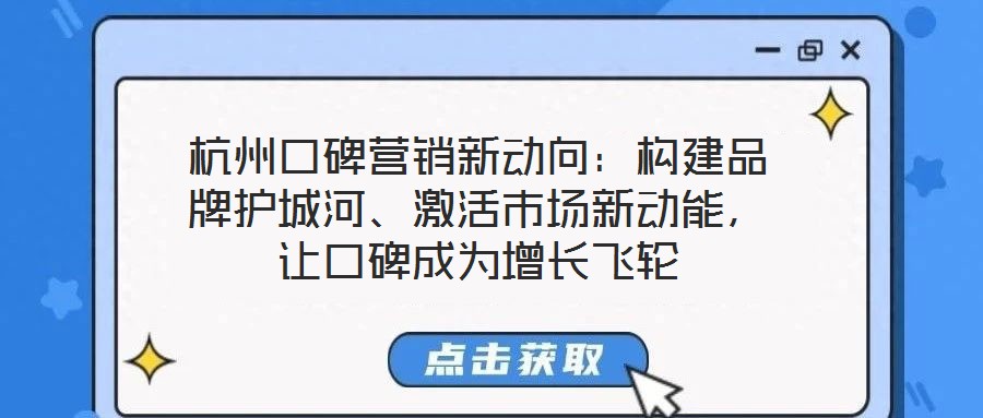 杭州口碑營銷新動向：構(gòu)建品牌護城河、激活市場新動能，讓口碑成為增長飛輪