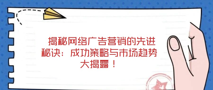  揭秘網(wǎng)絡(luò)廣告營(yíng)銷的先進(jìn)秘訣：成功策略與市場(chǎng)趨勢(shì)大揭露！