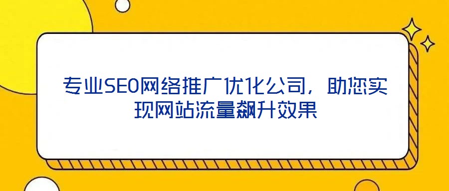 專業(yè)SEO網(wǎng)絡(luò)推廣優(yōu)化公司，助您實(shí)現(xiàn)網(wǎng)站流量飆升效果