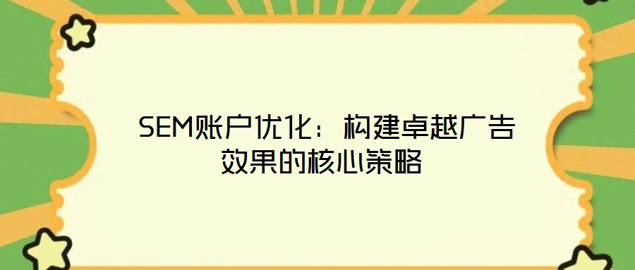  SEM賬戶(hù)優(yōu)化：構(gòu)建卓越廣告效果的核心策略