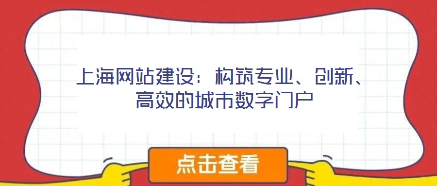 上海網(wǎng)站建設(shè)：構(gòu)筑專業(yè)、創(chuàng)新、高效的城市數(shù)字門戶