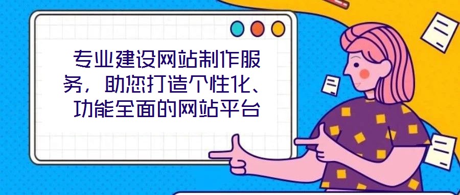 專業(yè)建設(shè)網(wǎng)站制作服務(wù)，助您打造個(gè)性化、功能全面的網(wǎng)站平臺(tái)