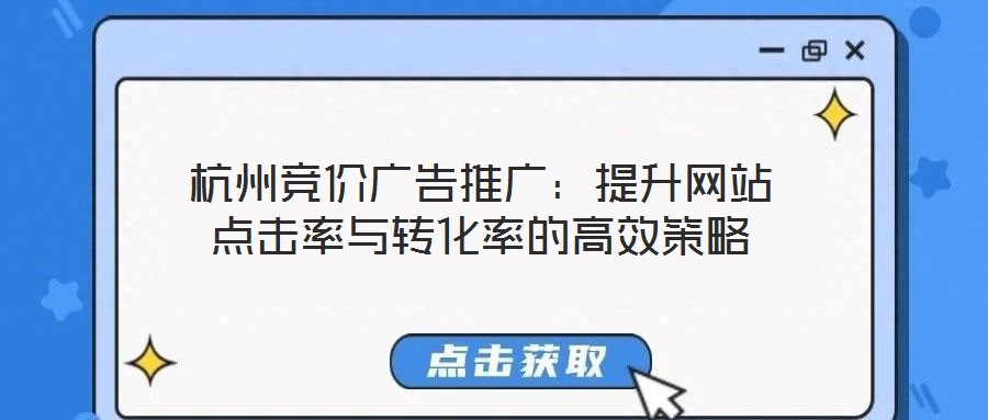杭州競價廣告推廣：提升網(wǎng)站點擊率與轉(zhuǎn)化率的高效策略