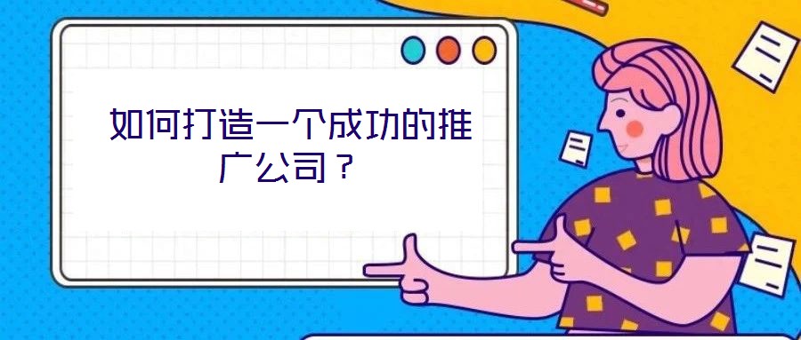 如何打造一個(gè)成功的推廣公司？