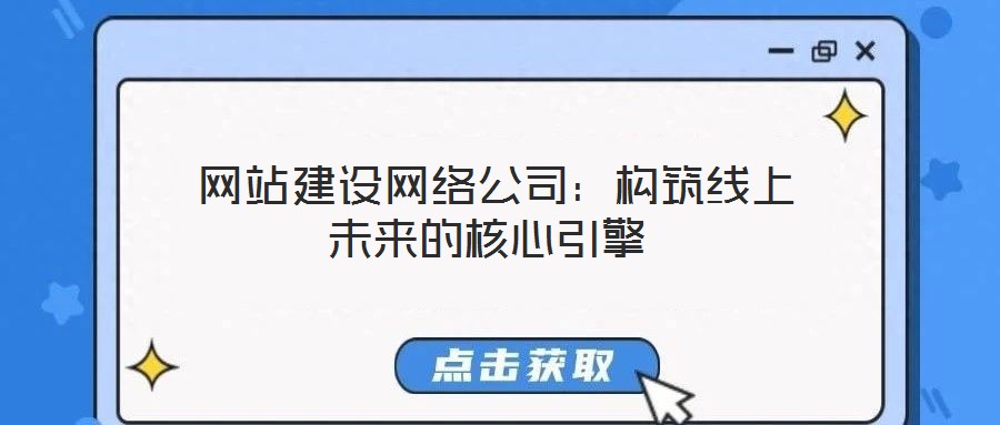  網(wǎng)站建設(shè)網(wǎng)絡(luò)公司：構(gòu)筑線上未來(lái)的核心引擎