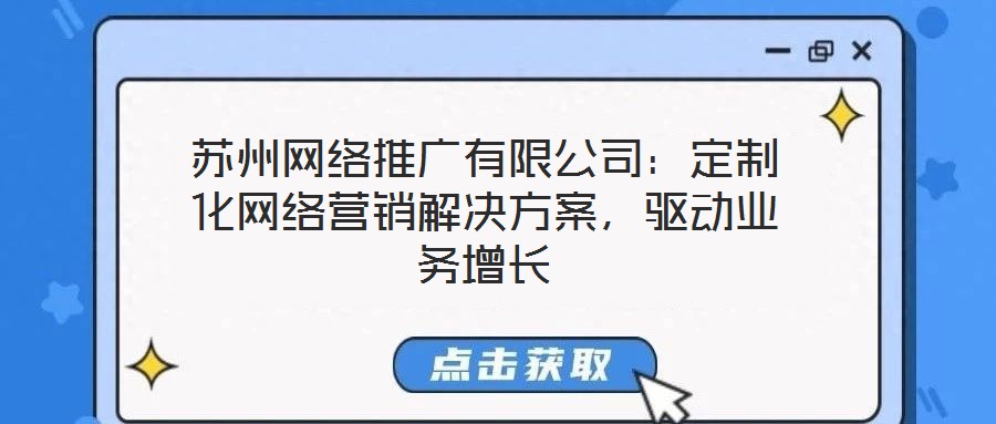蘇州網(wǎng)絡(luò)推廣有限公司：定制化網(wǎng)絡(luò)營銷解決方案，驅(qū)動業(yè)務增長