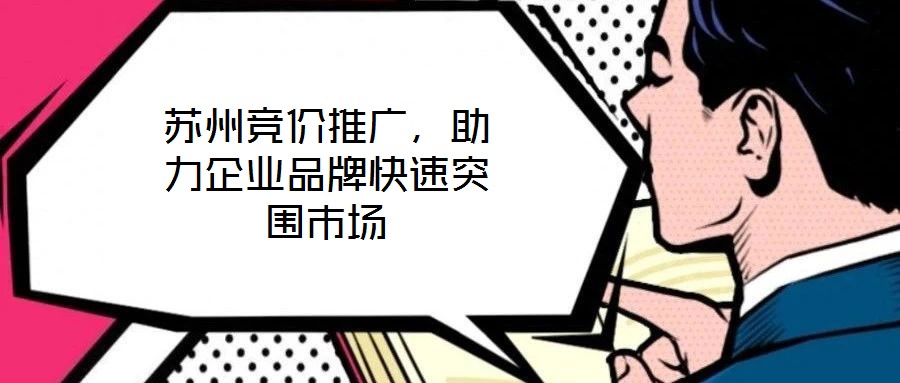 蘇州競價推廣，助力企業(yè)品牌快速突圍市場