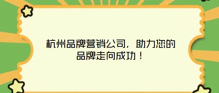 杭州品牌營(yíng)銷(xiāo)公司，助力您的品牌走向成功！