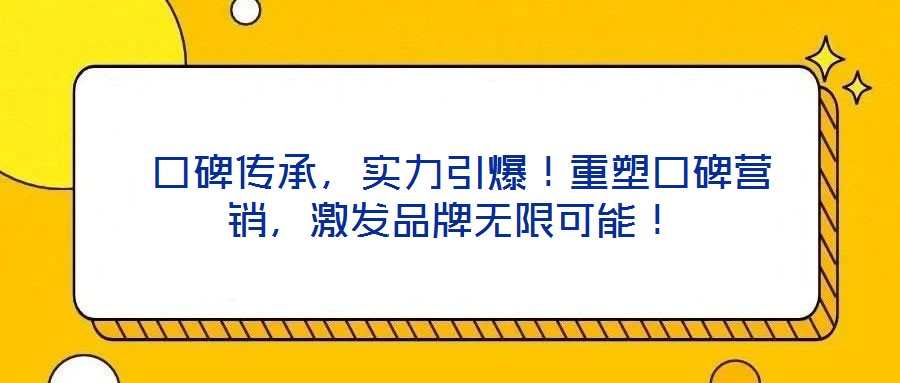  口碑傳承，實力引爆！重塑口碑營銷，激發(fā)品牌無限可能！