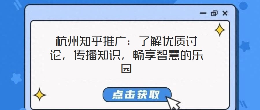 杭州知乎推廣：了解優(yōu)質(zhì)討論，傳播知識(shí)，暢享智慧的樂園