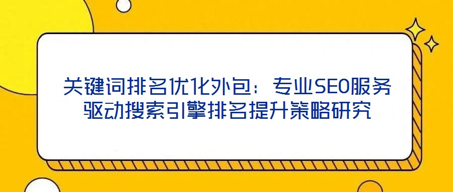 關鍵詞排名優(yōu)化外包：專業(yè)SEO服務驅(qū)動搜索引擎排名提升策略研究