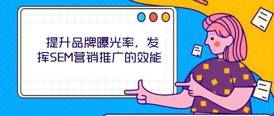  提升品牌曝光率，發(fā)揮SEM營銷推廣的效能