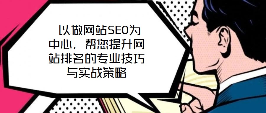  以做網(wǎng)站SEO為中心，幫您提升網(wǎng)站排名的專(zhuān)業(yè)技巧與實(shí)戰(zhàn)策略