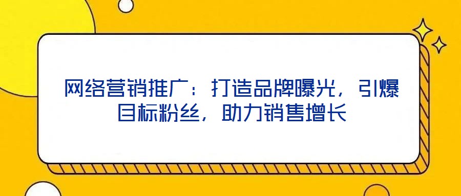 網(wǎng)絡(luò)營(yíng)銷推廣：打造品牌曝光，引爆目標(biāo)粉絲，助力銷售增長(zhǎng)
