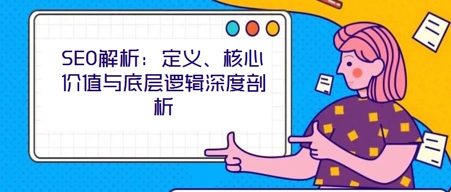 SEO解析：定義、核心價(jià)值與底層邏輯深度剖析