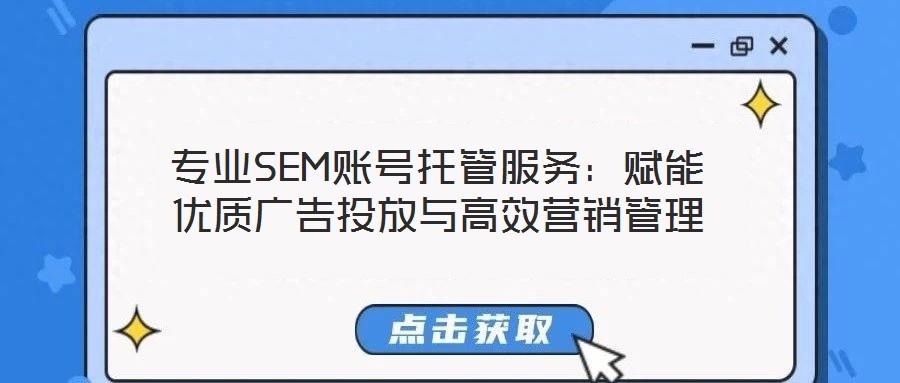 專業(yè)SEM賬號(hào)托管服務(wù)：賦能優(yōu)質(zhì)廣告投放與高效營(yíng)銷(xiāo)管理