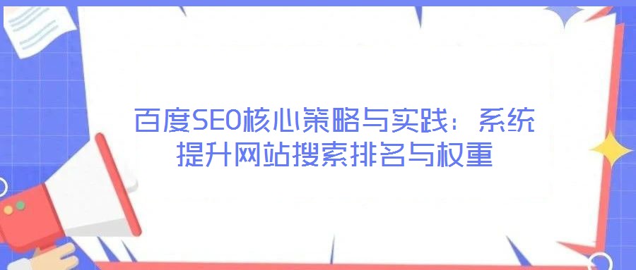 百度SEO核心策略與實踐：系統(tǒng)提升網(wǎng)站搜索排名與權重