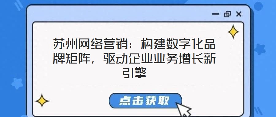 蘇州網(wǎng)絡(luò)營(yíng)銷：構(gòu)建數(shù)字化品牌矩陣，驅(qū)動(dòng)企業(yè)業(yè)務(wù)增長(zhǎng)新引擎