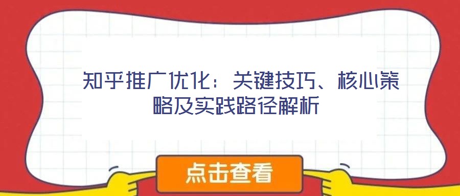  知乎推廣優(yōu)化：關鍵技巧、核心策略及實踐路徑解析