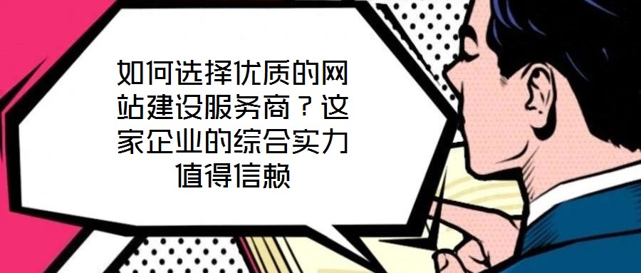 如何選擇優(yōu)質的網站建設服務商？這家企業(yè)的綜合實力值得信賴
