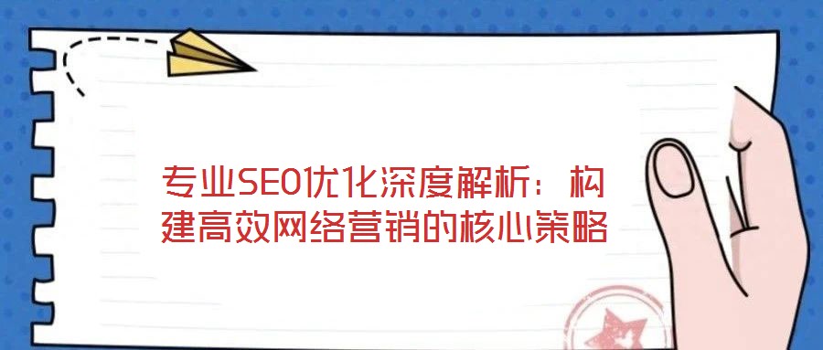 專業(yè)SEO優(yōu)化深度解析：構建高效網(wǎng)絡營銷的核心策略