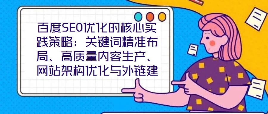 百度SEO優(yōu)化的核心實踐策略：關(guān)鍵詞精準布局、高質(zhì)量內(nèi)容生產(chǎn)、網(wǎng)站架構(gòu)優(yōu)化與外鏈建設、數(shù)據(jù)驅(qū)動迭代