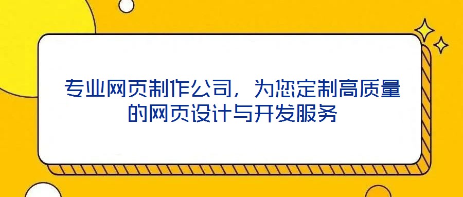 專業(yè)網(wǎng)頁制作公司，為您定制高質(zhì)量的網(wǎng)頁設(shè)計與開發(fā)服務(wù)