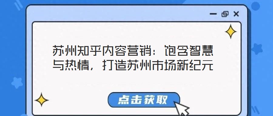 蘇州知乎內(nèi)容營(yíng)銷：飽含智慧與熱情，打造蘇州市場(chǎng)新紀(jì)元