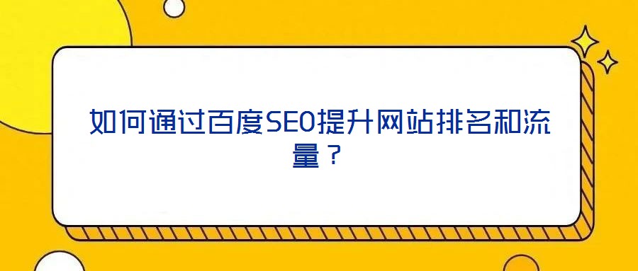 如何通過(guò)百度SEO提升網(wǎng)站排名和流量？