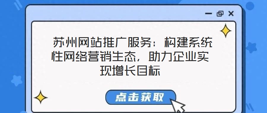  蘇州網(wǎng)站推廣服務(wù)：構(gòu)建系統(tǒng)性網(wǎng)絡(luò)營銷生態(tài)，助力企業(yè)實現(xiàn)增長目標(biāo)