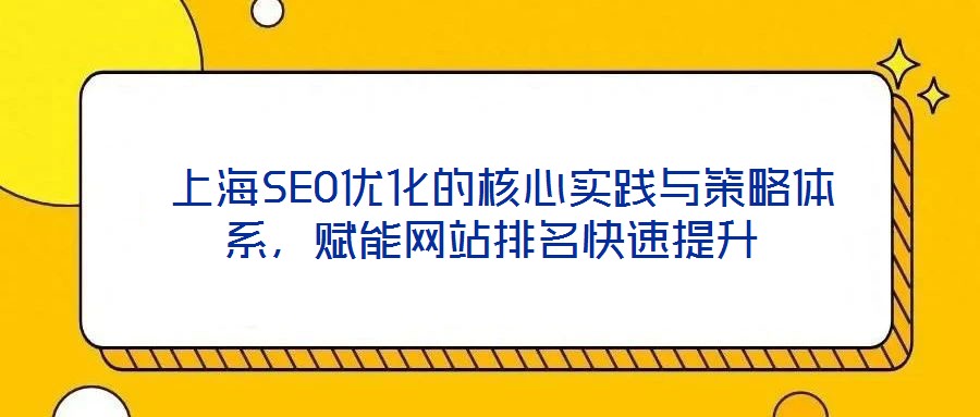 上海SEO優(yōu)化的核心實踐與策略體系，賦能網(wǎng)站排名快速提升