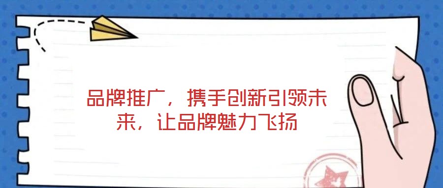 品牌推廣，攜手創(chuàng)新引領未來，讓品牌魅力飛揚