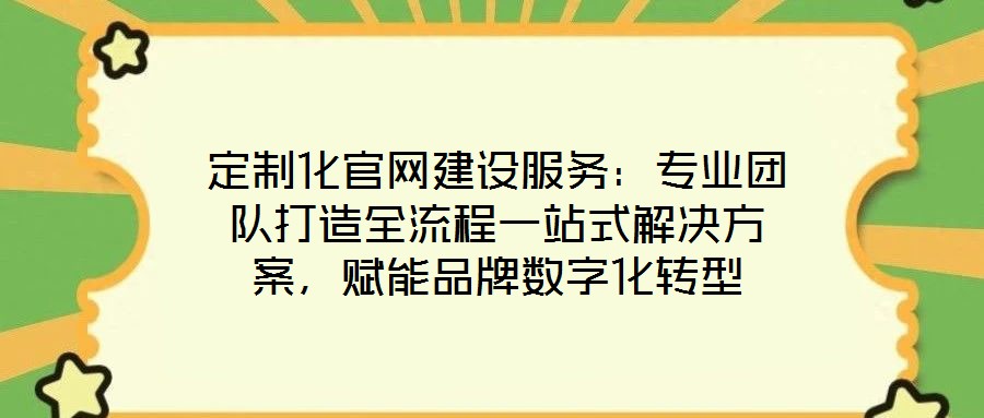 定制化官網(wǎng)建設(shè)服務(wù)：專業(yè)團(tuán)隊(duì)打造全流程一站式解決方案，賦能品牌數(shù)字化轉(zhuǎn)型