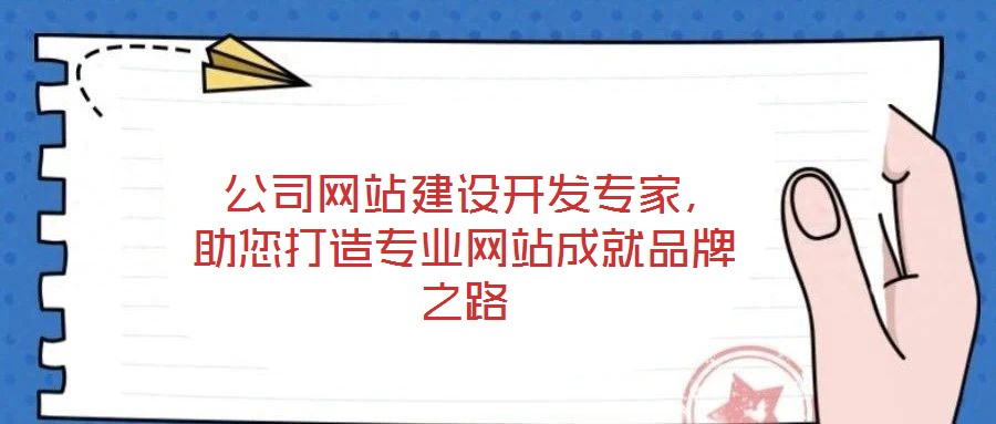  公司網(wǎng)站建設(shè)開發(fā)專家，助您打造專業(yè)網(wǎng)站成就品牌之路