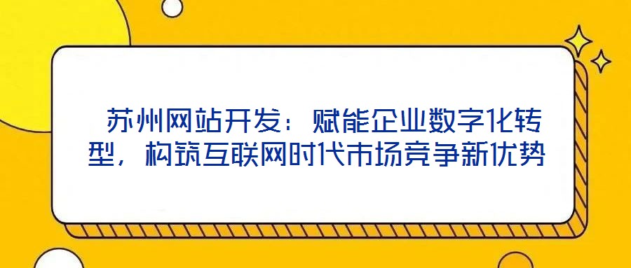  蘇州網(wǎng)站開發(fā)：賦能企業(yè)數(shù)字化轉(zhuǎn)型，構(gòu)筑互聯(lián)網(wǎng)時(shí)代市場(chǎng)競(jìng)爭(zhēng)新優(yōu)勢(shì)