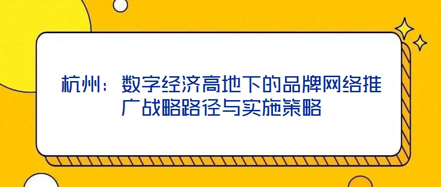 杭州：數(shù)字經(jīng)濟高地下的品牌網(wǎng)絡推廣戰(zhàn)略路徑與實施策略