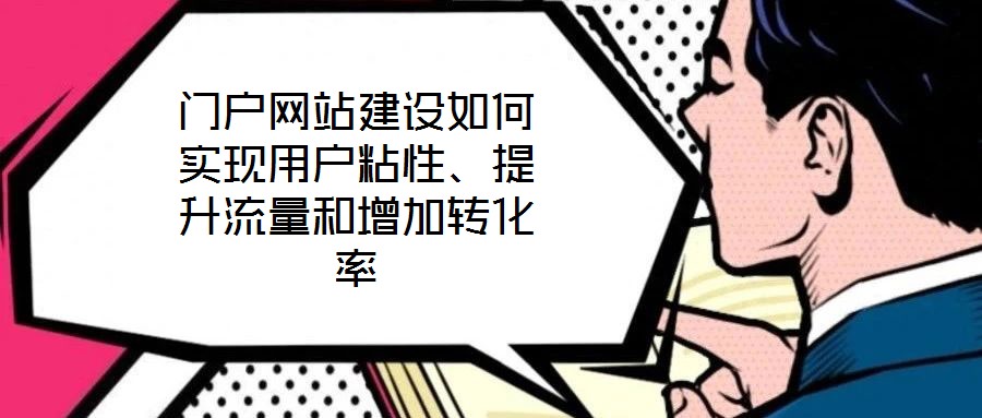 門戶網(wǎng)站建設(shè)如何實(shí)現(xiàn)用戶粘性、提升流量和增加轉(zhuǎn)化率