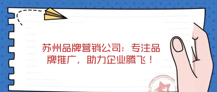 蘇州品牌營(yíng)銷公司：專注品牌推廣，助力企業(yè)騰飛！