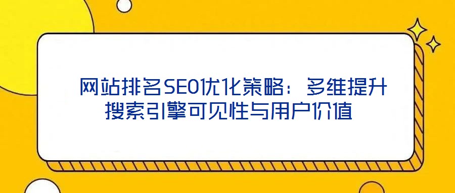  網(wǎng)站排名SEO優(yōu)化策略：多維提升搜索引擎可見(jiàn)性與用戶(hù)價(jià)值