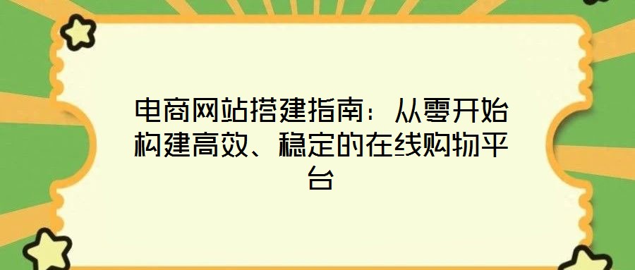 電商網(wǎng)站搭建指南：從零開始構(gòu)建高效、穩(wěn)定的在線購物平臺
