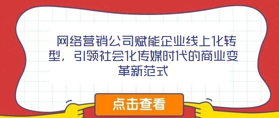  網(wǎng)絡(luò)營(yíng)銷公司賦能企業(yè)線上化轉(zhuǎn)型，引領(lǐng)社會(huì)化傳媒時(shí)代的商業(yè)變革新范式