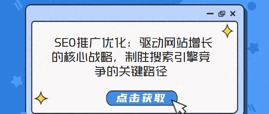  SEO推廣優(yōu)化：驅(qū)動網(wǎng)站增長的核心戰(zhàn)略，制勝搜索引擎競爭的關(guān)鍵路徑