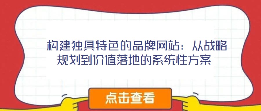  構建獨具特色的品牌網(wǎng)站：從戰(zhàn)略規(guī)劃到價值落地的系統(tǒng)性方案