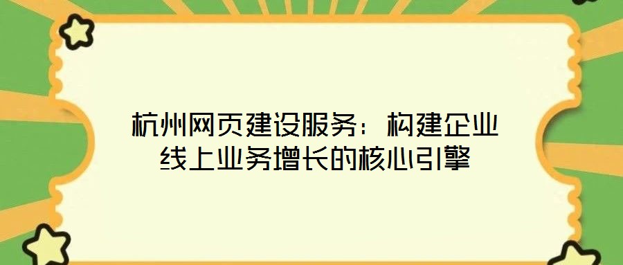 杭州網頁建設服務：構建企業(yè)線上業(yè)務增長的核心引擎